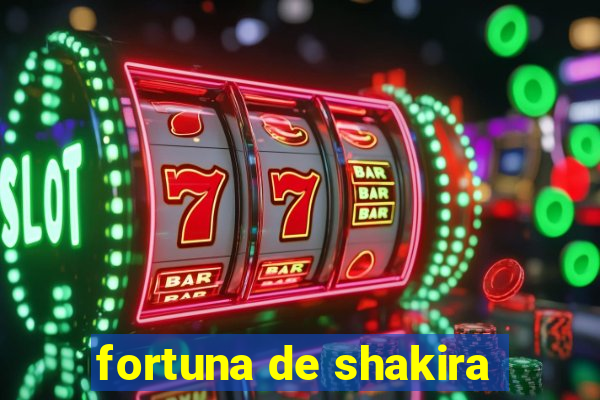 fortuna de shakira